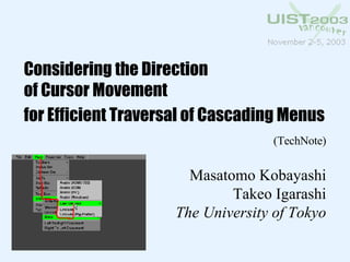Considering the Direction of Cursor Movement for Efficient Traversal of Cascading Menus   (TechNote) Masatomo Kobayashi Takeo Igarashi The University of Tokyo 