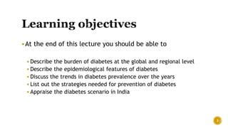 At the end of this lecture you should be able to
 Describe the burden of diabetes at the global and regional level
 Des...