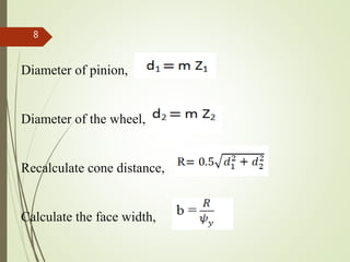 Diameter of pinion,
Diameter of the wheel,
Recalculate cone distance,
Calculate the face width,
8
 