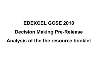 EDEXCEL GCSE 2010
   Decision Making Pre-Release
Analysis of the the resource booklet
 