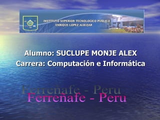 Alumno: SUCLUPE MONJE ALEX
Carrera: Computación e Informática
 