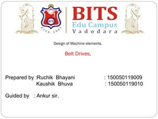 Design of Machine elements.
Belt Drives.
Prepared by :Ruchik Bhayani : 150050119009
Kaushik Bhuva : 150050119010
Guided by : Ankur sir.
 