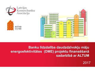 Banku līdzdalība daudzdzīvokļu māju
energoefektivitātes (DME) projektu finansēšanā
sadarbībā ar ALTUM
2017
 