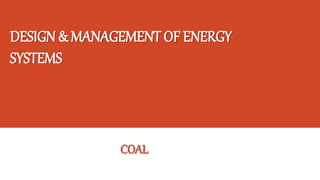 DESIGN & MANAGEMENT OF ENERGY
SYSTEMS
COAL
 
