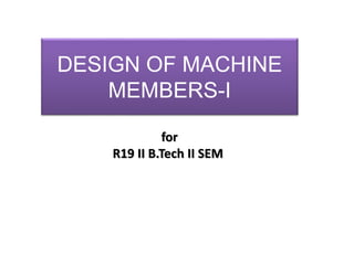 DESIGN OF MACHINE
MEMBERS-I
for
R19 II B.Tech II SEM
 
