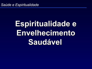 Espiritualidade e Envelhecimento Saudável   Saúde e Espiritualidade 