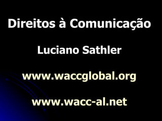 Direitos à Comunicação Luciano Sathler www.waccglobal.org www.wacc-al.net 