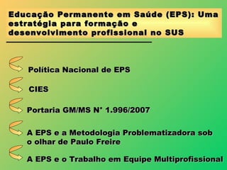 Educação Permanente em Saúde (EPS): Uma estratégia para formação e desenvolvimento profissional no SUS Política Nacional d...