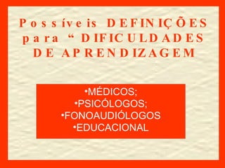 Possíveis DEFINIÇÕES para “DIFICULDADES DE APRENDIZAGEM MÉDICOS; PSICÓLOGOS; FONOAUDIÓLOGOS EDUCACIONAL 