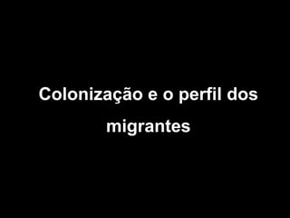 Colonização e o perfil dos migrantes 