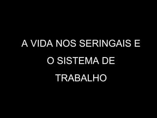 A VIDA NOS SERINGAIS E O SISTEMA DE TRABALHO 
