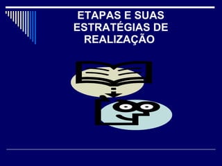 ETAPAS E SUAS ESTRATÉGIAS DE REALIZAÇÃO   