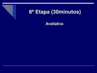 6º Etapa (30minutos) Avaliativa   