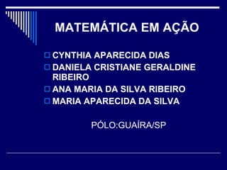 MATEMÁTICA EM AÇÃO   CYNTHIA APARECIDA DIAS  DANIELA CRISTIANE GERALDINE RIBEIRO  ANA MARIA DA SILVA RIBEIRO  MARIA APARECIDA DA SILVA   PÓLO:GUAÍRA/SP 