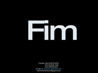 Fim Contato: (0xx19)3216-4834 (0xx19)3246-1545 (0xx19)9759-2831 E-mail:  [email_address] http://dmeventoss.blogspot.com / 