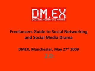 Freelancers Guide to Social Networking and Social Media Drama DMEX, Manchester, May 27 th  2009   2.0: 