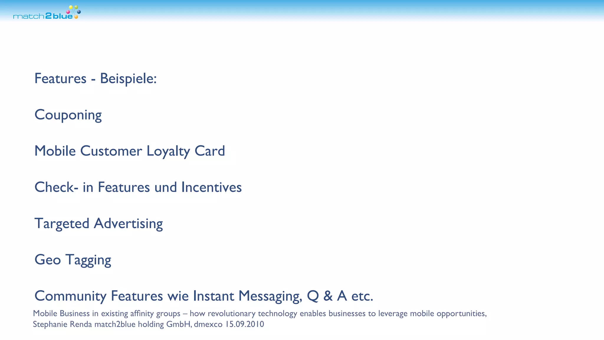 Features - Beispiele: Couponing Mobile Customer Loyalty Card Check- in Features und Incentives Targeted Advertising Geo Tagging Community Features wie Instant Messaging, Q & A etc.