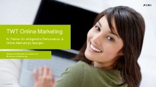 TWT Online Marketing 
Ihr Partner für erfolgreiche Performance- & 
Online-Marketing-Lösungen 
Multichannel Marketing: Analyse und 
Attributiionsmodellierung 
© www.twt.de 
 