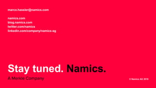 marco.hassler@namics.com
namics.com
blog.namics.com
twitter.com/namics
linkedin.com/company/namics-ag
Stay tuned. Namics.
A Merkle Company © Namics AG 2019
 