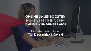 ONLINE SALES BOOSTEN
MIT INTELLIGENTEM
ONLINE-KUNDENSERVICE
Ein Interview mit der
TUI Deutschland GmbH
 