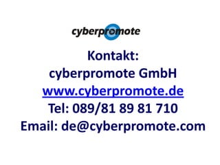 Kontakt:<br />cyberpromote GmbHwww.cyberpromote.de<br />Tel: 089/81 89 81 710<br />Email: de@cyberpromote.com<br />