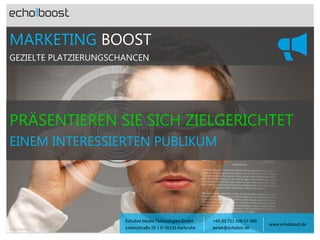 MARKETING BOOST
GEZIELTE PLATZIERUNGSCHANCEN

PRÄSENTIEREN SIE SICH ZIELGERICHTET
EINEM INTERESSIERTEN PUBLIKUM

Foto: Fotolia

Echobot Media Technologies GmbH
Lorenzstraße 29 | D-76135 Karlsruhe

+49 (0) 721 500 57 500
petek@echobot.de

www.echoboost.de

 