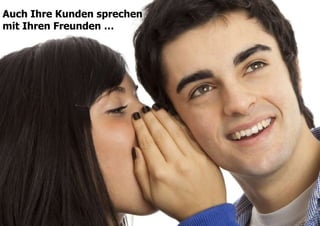 12Und Freunde werden auf Empfehlungen hörenAuch Ihre Kunden sprechen mit Ihren Freunden …