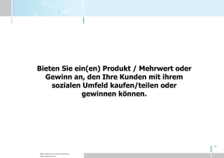 18Bieten Sie ein(en) Produkt / Mehrwert oder Gewinn an, den Ihre Kunden mit ihrem sozialen Umfeld kaufen/teilen oder gewinnen können.