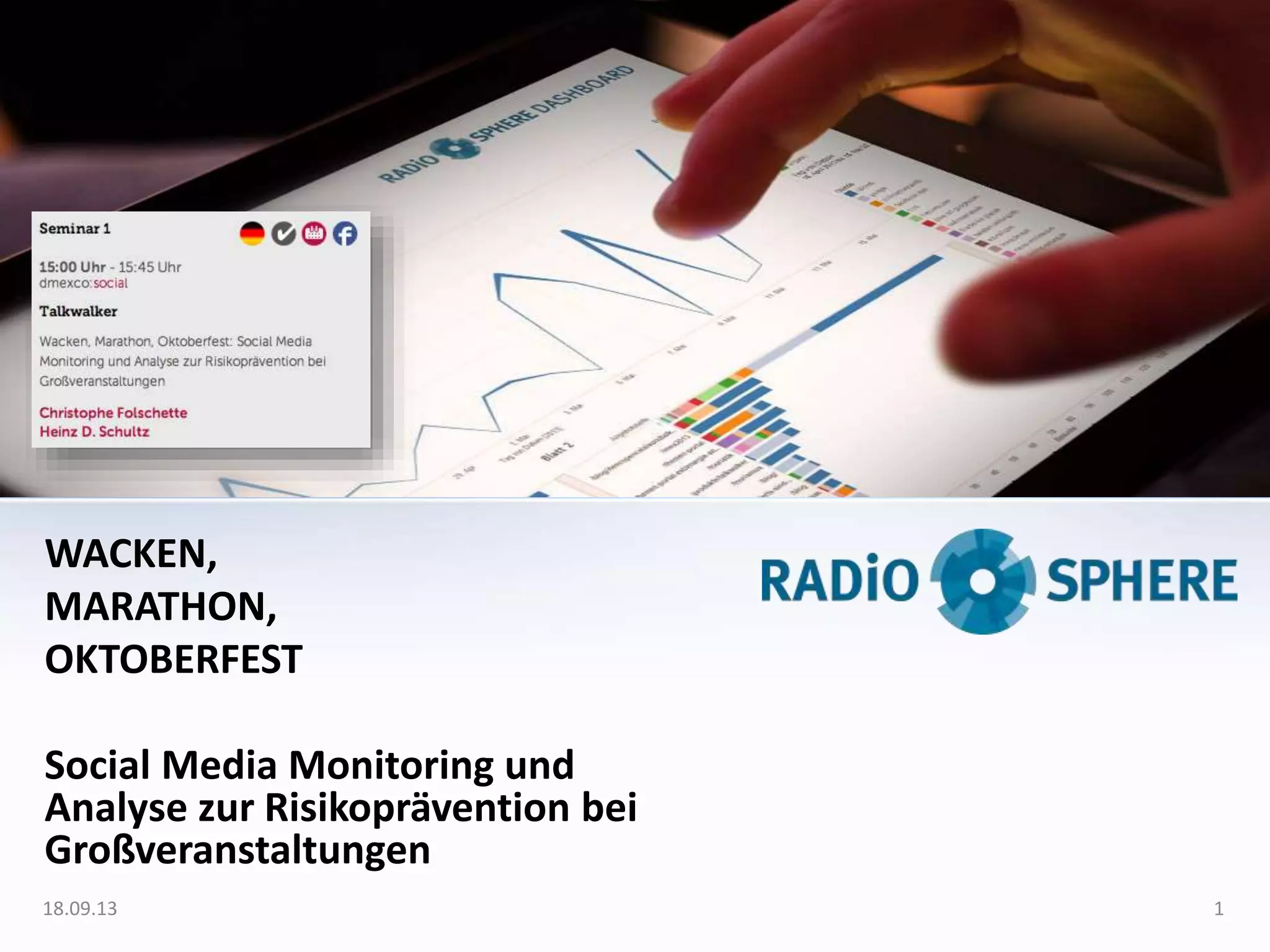 WACKEN,
MARATHON,
OKTOBERFEST
Social Media Monitoring und
Analyse zur Risikoprävention bei
Großveranstaltungen
18.09.13 1
 