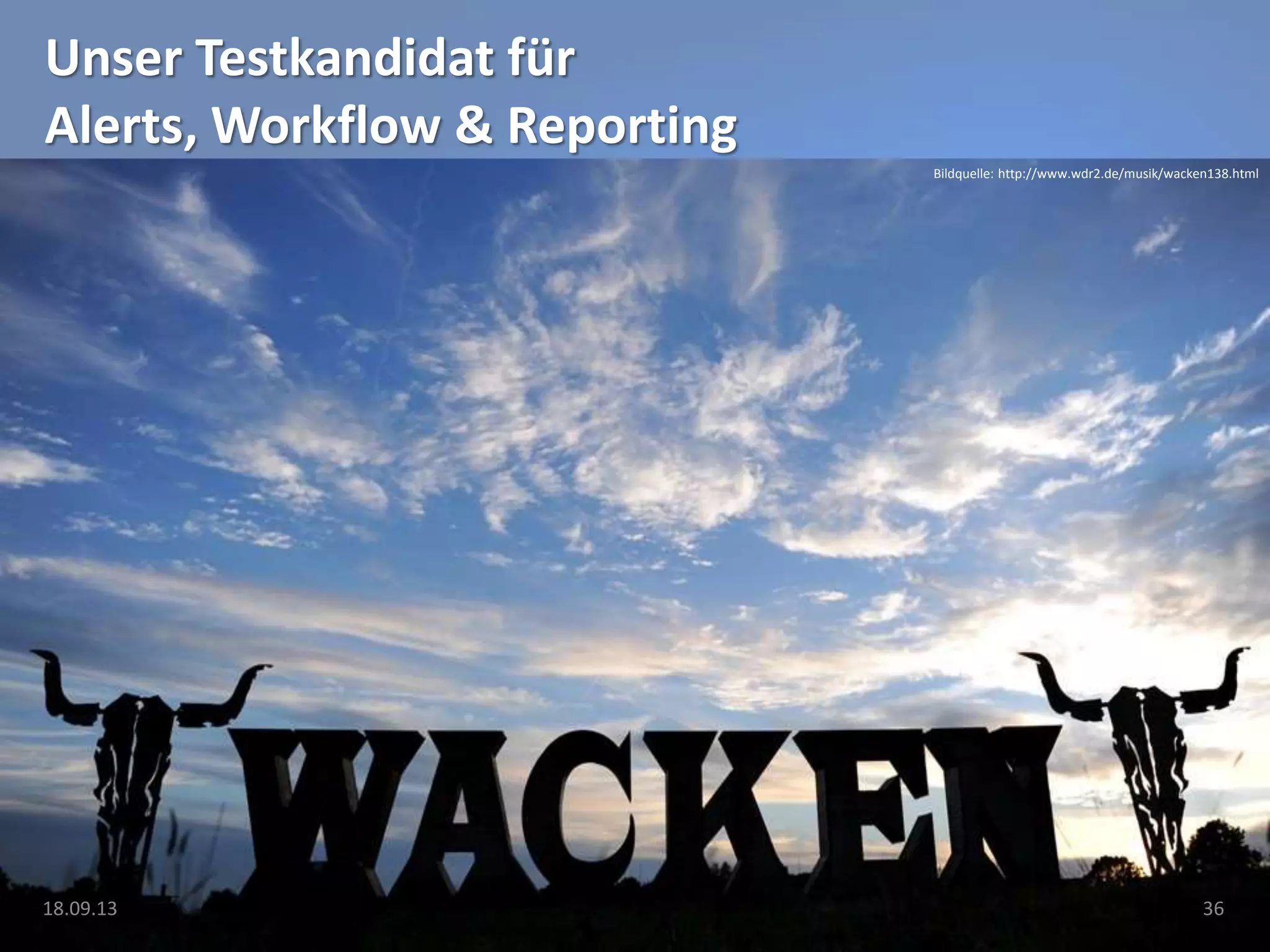Unser Testkandidat für
Alerts, Workflow & Reporting
Bildquelle: http://www.wdr2.de/musik/wacken138.html
18.09.13 36
 
