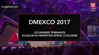 DMEXCO 2017
HUBREPORT
LES GRANDES TENDANCES
DU SALON DU MARKETING DIGITAL À COLOGNE
 