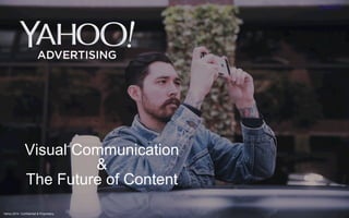 Visual Communication 
Yahoo 2014 Confidential & Proprietary. 
& 
The Future of Content 
 