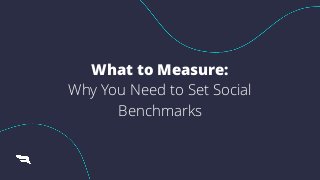 What to Measure:


Why You Need to Set Social
Benchmarks
Listen.
What to Measure:


Why You Need to Set Social
Benchmarks
 