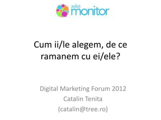 Cum ii/le alegem, de ce
 ramanem cu ei/ele?


 Digital Marketing Forum 2012
          Catalin Tenita
        (catalin@tree...