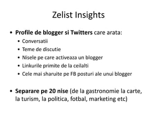 Zelist Insights
• Profile de blogger si Twitters care arata:
   •   Conversatii
   •   Teme de discutie
   •   Nisele pe c...