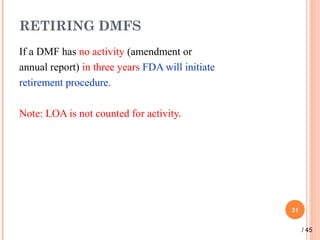 RETIRING DMFS
If a DMF has no activity (amendment or
annual report) in three years FDA will initiate
retirement procedure.
Note: LOA is not counted for activity.
31
/ 45
 