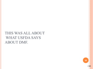 THIS WAS ALL ABOUT
WHAT USFDA SAYS
ABOUT DMF.
38
/ 45
 