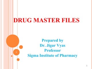 DRUG MASTER FILES
1
Prepared by
Dr. Jigar Vyas
Professor
Sigma Institute of Pharmacy
1
 