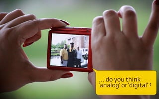 ... do you think
‘analog’ or ‘digital’ ?

 