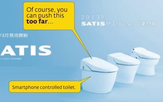 Of course, you
can push this
too far...

Smartphone controlled toilet.

 