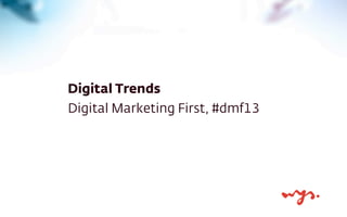 Digital Trends
Digital Marketing First, #dmf13

 