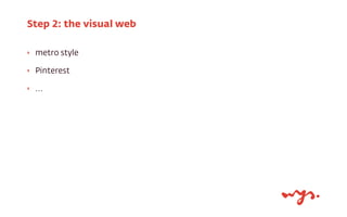Step 2: the visual web
‣

metro style

‣

Pinterest

‣

...

 