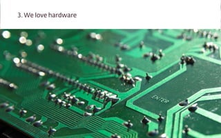 3. We love hardware

 