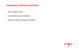 Consumers will have all data
‣

from map to GPS

‣

will be the way of all data

‣

persons, prices, brands, reviews...

 