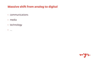 Massive shift from analog to digital
‣

communications

‣

media

‣

technology

‣

...

 