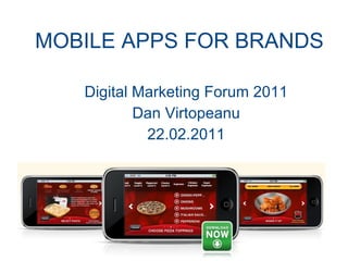 MOBILE APPS FOR BRANDS Digital Marketing Forum 2011 Dan Virtopeanu 22.02.2011 