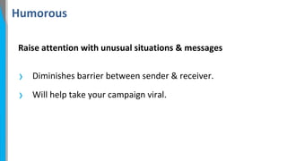Humorous
Raise attention with unusual situations & messages

›
›

Diminishes barrier between sender & receiver.
Will help take your campaign viral.

 