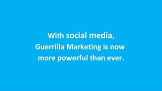 With social media,,
With social media
Guerrilla Marketing is now
Guerrilla Marketing is now
more powerful than ever.
more powerful than ever.

 