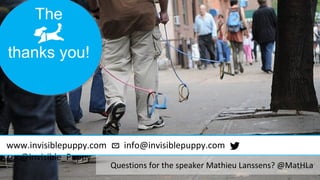 The
thanks you!

www.invisiblepuppy.com
@Invisible_Puppy

info@invisiblepuppy.com
Questions for the speaker Mathieu Lanssens? @MatHLa

 