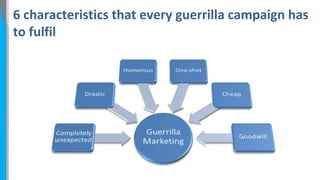 6 characteristics that every guerrilla campaign has
to fulfil

 